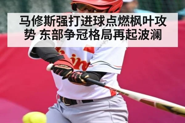 马修斯强打进球点燃枫叶攻势 东部争冠格局再起波澜